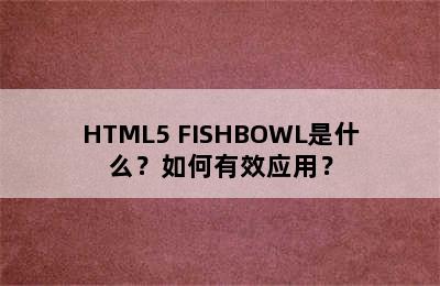 HTML5 FISHBOWL是什么？如何有效应用？